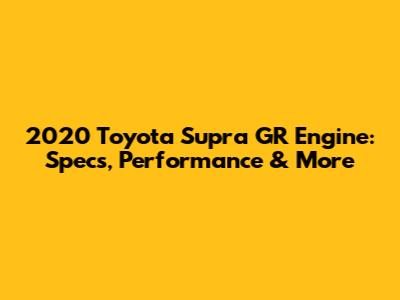 2020 Toyota Supra GR Engine: Specs, Performance & More
