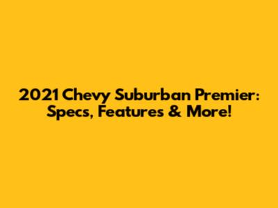 2021 Chevy Suburban Premier: Specs, Features & More!