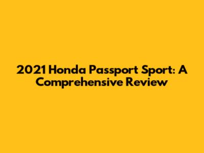 2021 Honda Passport Sport: A Comprehensive Review