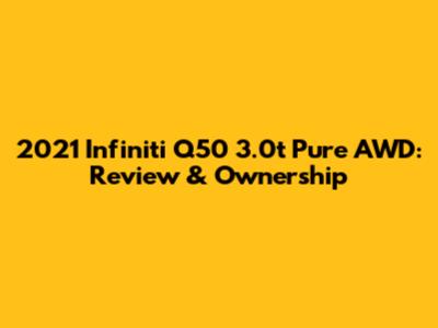 2021 Infiniti Q50 3.0t Pure AWD: Review & Ownership