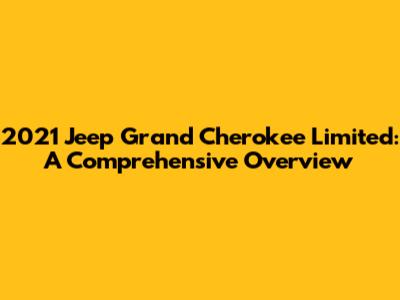 2021 Jeep Grand Cherokee Limited: A Comprehensive Overview