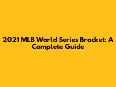 2021 MLB World Series Bracket: A Complete Guide