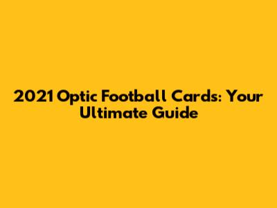 2021 Optic Football Cards: Your Ultimate Guide