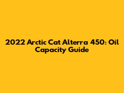 2022 Arctic Cat Alterra 450: Oil Capacity Guide