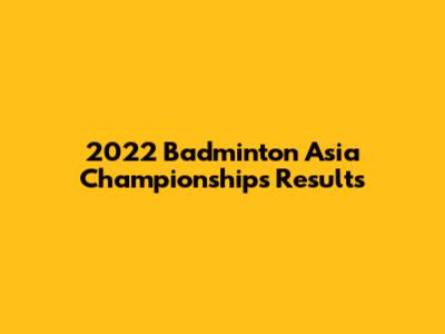 2022 Badminton Asia Championships Results