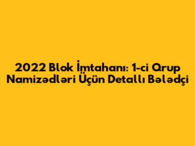 2022 Blok İmtahanı: 1-ci Qrup Namizədləri Üçün Detallı Bələdçi