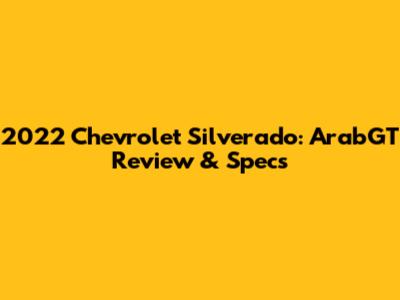 2022 Chevrolet Silverado: ArabGT Review & Specs