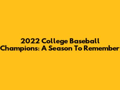 2022 College Baseball Champions: A Season To Remember