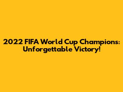 2022 FIFA World Cup Champions: Unforgettable Victory!
