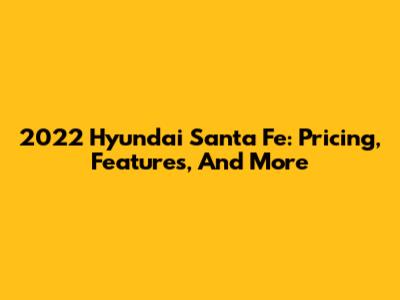 2022 Hyundai Santa Fe: Pricing, Features, And More