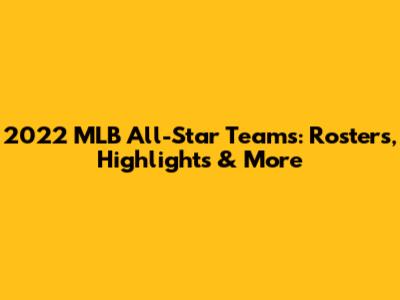 2022 MLB All-Star Teams: Rosters, Highlights & More