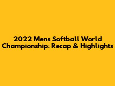 2022 Men's Softball World Championship: Recap & Highlights