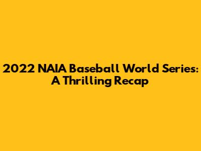 2022 NAIA Baseball World Series: A Thrilling Recap