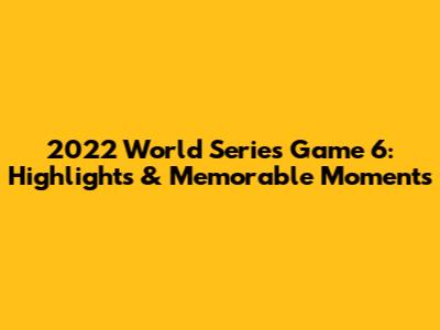 2022 World Series Game 6: Highlights & Memorable Moments