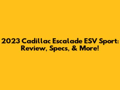 2023 Cadillac Escalade ESV Sport: Review, Specs, & More!