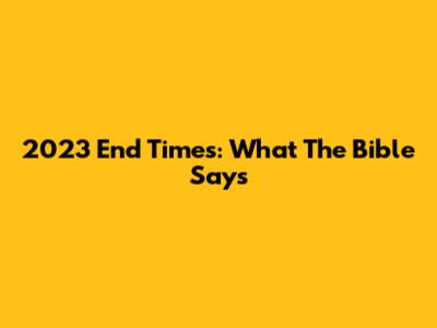 2023 End Times: What The Bible Says