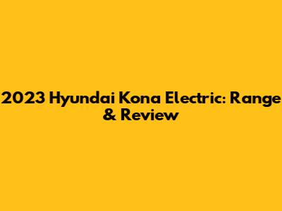 2023 Hyundai Kona Electric: Range & Review