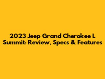 2023 Jeep Grand Cherokee L Summit: Review, Specs & Features