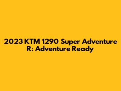 2023 KTM 1290 Super Adventure R: Adventure Ready
