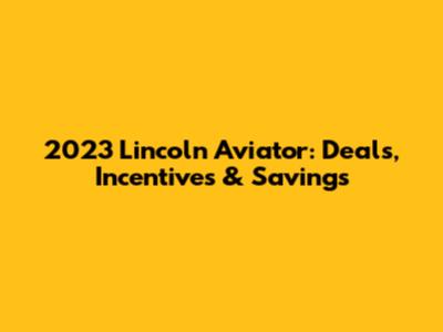 2023 Lincoln Aviator: Deals, Incentives & Savings