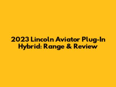 2023 Lincoln Aviator Plug-In Hybrid: Range & Review