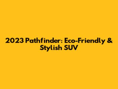 2023 Pathfinder: Eco-Friendly & Stylish SUV
