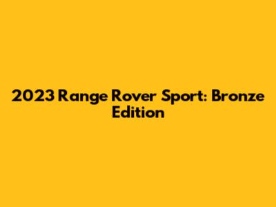 2023 Range Rover Sport: Bronze Edition