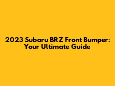 2023 Subaru BRZ Front Bumper: Your Ultimate Guide