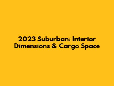 2023 Suburban: Interior Dimensions & Cargo Space