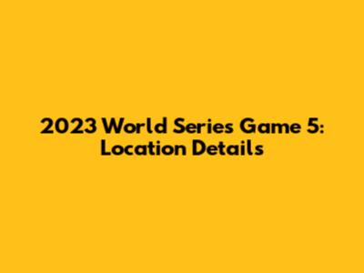 2023 World Series Game 5: Location Details