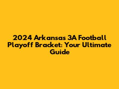 2024 Arkansas 3A Football Playoff Bracket: Your Ultimate Guide
