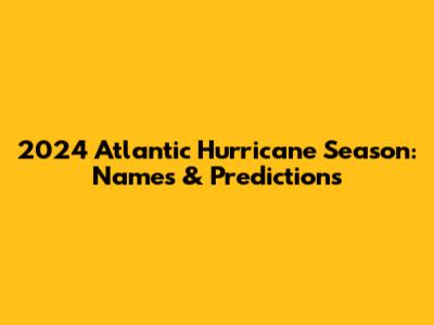 2024 Atlantic Hurricane Season: Names & Predictions