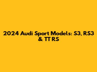 2024 Audi Sport Models: S3, RS3 & TT RS