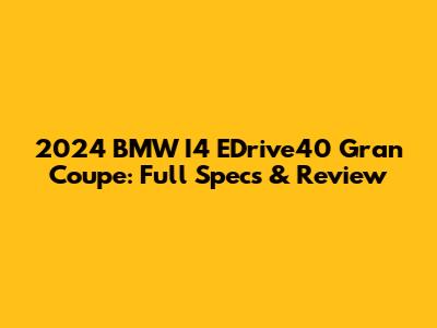 2024 BMW I4 EDrive40 Gran Coupe: Full Specs & Review