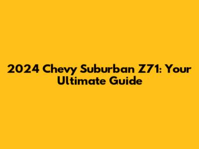 2024 Chevy Suburban Z71: Your Ultimate Guide