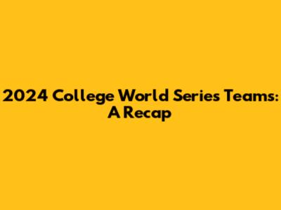 2024 College World Series Teams: A Recap