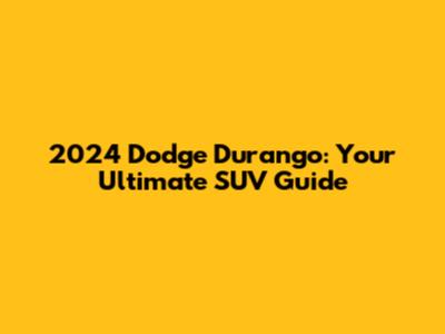 2024 Dodge Durango: Your Ultimate SUV Guide