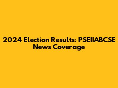 2024 Election Results: PSEIIABCSE News Coverage