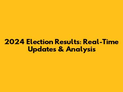 2024 Election Results: Real-Time Updates & Analysis