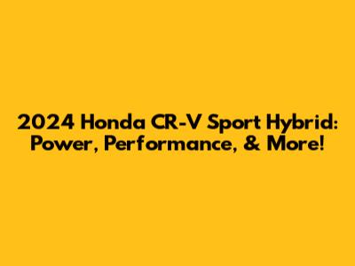 2024 Honda CR-V Sport Hybrid: Power, Performance, & More!