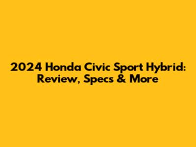 2024 Honda Civic Sport Hybrid: Review, Specs & More
