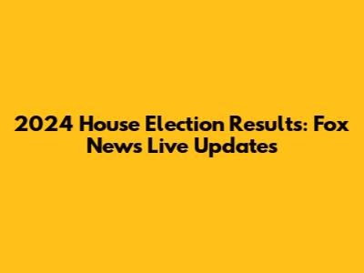 2024 House Election Results: Fox News Live Updates