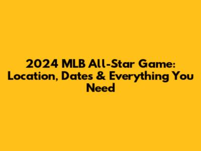 2024 MLB All-Star Game: Location, Dates & Everything You Need