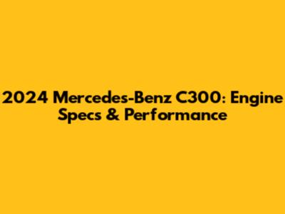 2024 Mercedes-Benz C300: Engine Specs & Performance