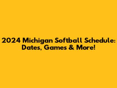 2024 Michigan Softball Schedule: Dates, Games & More!