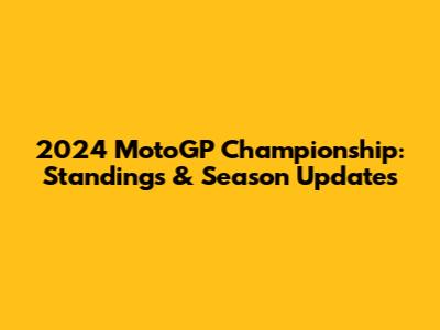 2024 MotoGP Championship: Standings & Season Updates