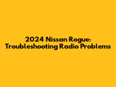 2024 Nissan Rogue: Troubleshooting Radio Problems