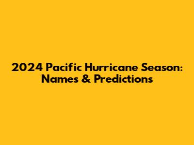 2024 Pacific Hurricane Season: Names & Predictions
