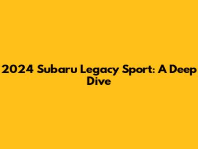 2024 Subaru Legacy Sport: A Deep Dive