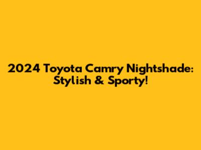 2024 Toyota Camry Nightshade: Stylish & Sporty!